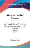 The Last Laird of Macnab: An Episode in the Settlement of Macnab Township, Upper Canada (1899)