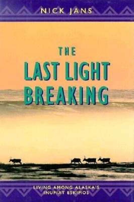 The Last Light Breaking: Living Among Alaska's Inupiat Eskimos - Jans, Nick