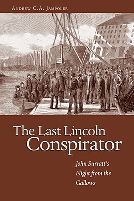 The Last Lincoln Conspirator: John Surratt's Flight from the Gallows - Jampoler, Andrew C A