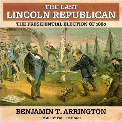 The Last Lincoln Republican: The Presidential Election of 1880 - Heitsch, Paul (Read by), and Arrington, Benjamin T