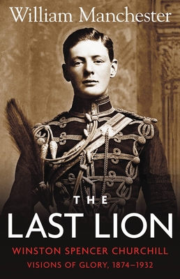 The Last Lion: Volume 1: Winston Churchill Visions of Glory 1874 - 1932 - Manchester, William