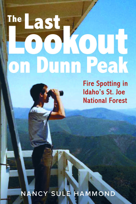 The Last Lookout on Dunn Peak: Fire Spotting in Idaho's St. Joe National Forest - Hammond, Nancy Sule