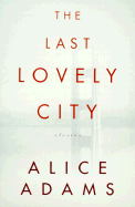 The Last Lovely City: Stories - Adams, Alice