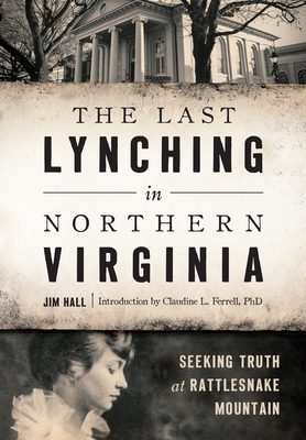The Last Lynching in Northern Virginia: Seeking Truth at Rattlesnake Mountain - Hall, Jim, and Ferrell Phd, Claudine L (Introduction by)
