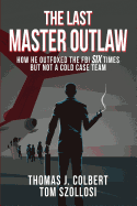 The Last Master Outlaw: How He Outfoxed the FBI Six Times But Not a Cold Case Team