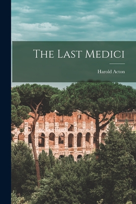 The Last Medici - Acton, Harold 1904-1994