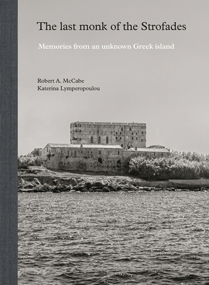 The Last Monk of the Strofades: Memories from an Unknown Greek Island - McCabe, Robert A, and Lymperopoulou, Katerina