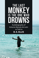 The Last Monkey Is the One Who Drowns: Autobiography of Antonio Manolo De Le?n as Told to D. E. Ellis