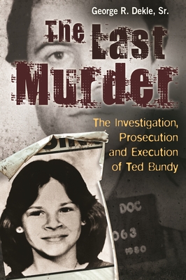 The Last Murder: The Investigation, Prosecution, and Execution of Ted Bundy - Sr., George R. Dekle