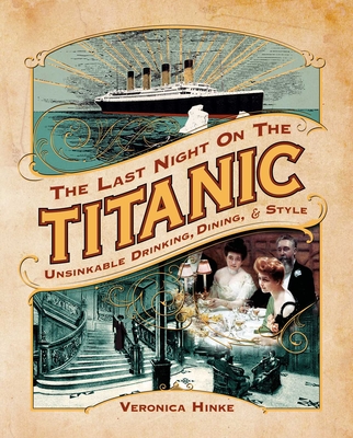 The Last Night on the Titanic: Unsinkable Drinking, Dining, and Style - Hinke, Veronica