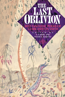 The Last Oblivion: Best Fantastic Poems of Clark Ashton Smith - Smith, Clark Ashton, and Joshi, S T (Editor), and Schultz, David E (Editor)