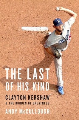 The Last of His Kind: Clayton Kershaw and the Burden of Greatness - McCullough, Andy