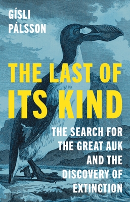 The Last of Its Kind: The Search for the Great Auk and the Discovery of Extinction - Plsson, Gsli
