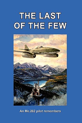 The Last of the Few: An Me.262 Pilot Remembers - Busch, Hans, and Frickensmith, Lance C (Editor), and Constable, Trevor James (Foreword by)