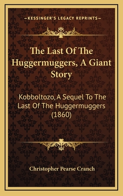 The Last of the Huggermuggers, a Giant Story: Kobboltozo, a Sequel to the Last of the Huggermuggers (1860) - Cranch, Christopher Pearse