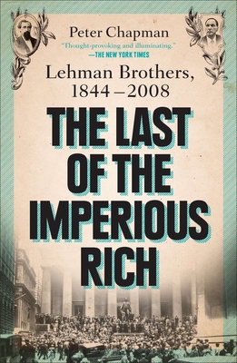 The Last of the Imperious Rich: Lehman Brothers, 1844-2008 - Chapman, Peter
