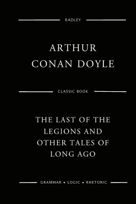 The Last Of The Legions And Other Tales Of Long Ago - Doyle, Arthur Conan, Sir