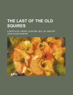 The Last of the Old Squires; a Sketch by Cedric Oldacre. by J.W. Warter