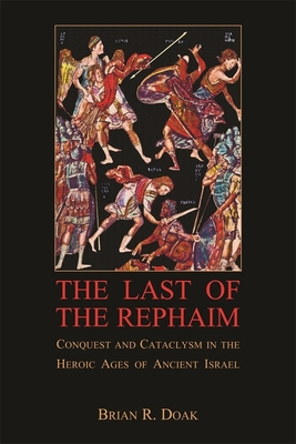 The Last of the Rephaim: Conquest and Cataclysm in the Heroic Ages of Ancient Israel - Doak, Brian R