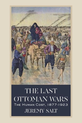 The Last Ottoman Wars: The Human Cost, 1877-1923 - Salt, Jeremy