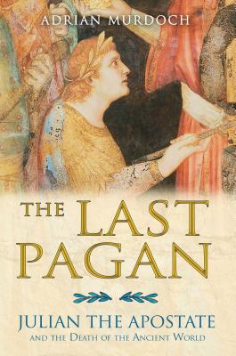 The Last Pagan: Julian the Apostate and the Death of the Ancient World - Murdoch, Adrian