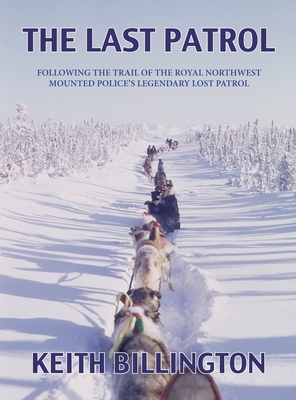 The Last Patrol: Following the Trail of the Royal Northwest Mounted Police's Legendary Lost Patrol - Billington, Keith