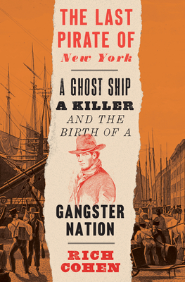 The Last Pirate of New York: A Ghost Ship, a Killer, and the Birth of a Gangster Nation - Cohen, Rich