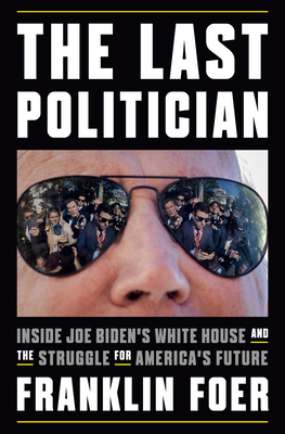 The Last Politician: Inside Joe Biden's White House and the Struggle for America's Future - Foer, Franklin