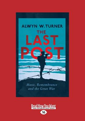 The Last Post: Music, Remembrance and the Great War - Turner, Alwyn W.