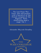 The Last Punic War. Tunis, Past and Present, with a Narrative of the French Conquest of the Regency. with Illustrations [And a Map]. Vol. I - War College Series