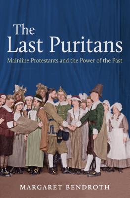 The Last Puritans: Mainline Protestants and the Power of the Past - Bendroth, Margaret