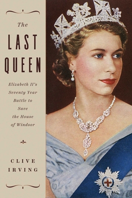 The Last Queen: Elizabeth II's Seventy Year Battle to Save the House of Windsor - Irving, Clive