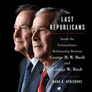 The Last Republicans Lib/E: Inside the Extraordinary Relationship Between George H.W. Bush and George W. Bush