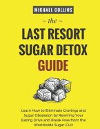 The Last Resort Sugar Detox Guide: Learn How Quickly and Easily Detox from Sugar and Stop Cravings Completely