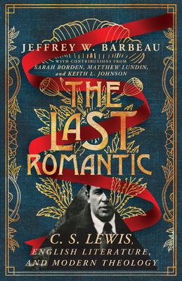 The Last Romantic: C. S. Lewis, English Literature, and Modern Theology - Barbeau, Jeffrey W