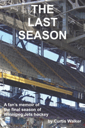 The Last Season: A fan's memoir of the final season of Winnipeg Jets hockey