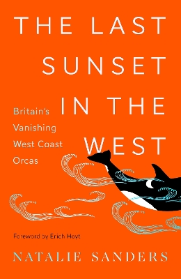 The Last Sunset in the West: Britain's Vanishing West Coast Orcas - Sanders, Natalie