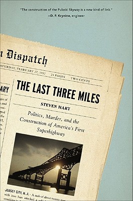 The Last Three Miles: Politics, Murder, and the Construction of America's First Superhighway - Hart, Steven