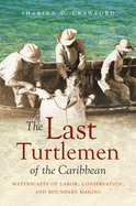 The Last Turtlemen of the Caribbean: Waterscapes of Labor, Conservation, and Boundary Making