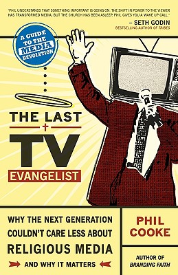 The Last TV Evangelist: Why the Next Generation Couldn't Care Less about Religious Media - Cooke, Phil