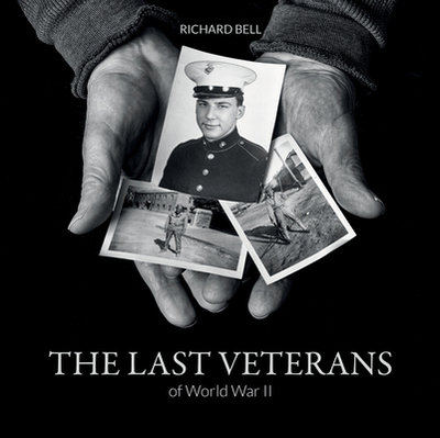 The Last Veterans of World War II: Portraits and Memories - Bell, Richard