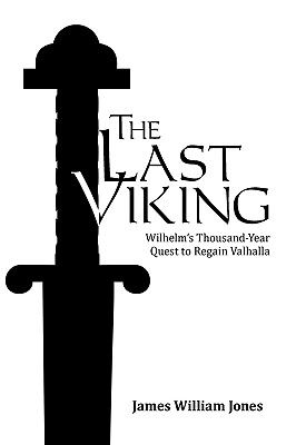 The Last Viking: Wilhelm's Thousand-Year Quest to Regain Valhalla - Jones, James William