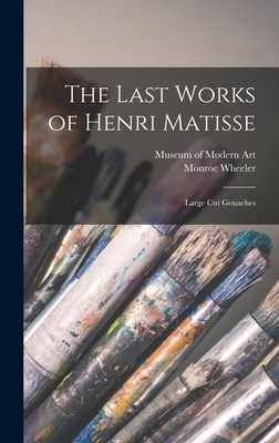 The Last Works of Henri Matisse: Large Cut Gouaches - Museum of Modern Art (New York, N Y ) (Creator), and Wheeler, Monroe 1899-