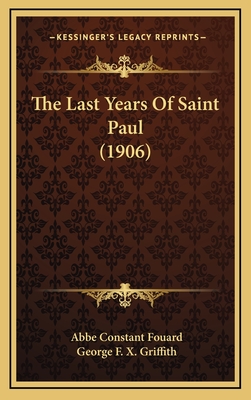 The Last Years of Saint Paul (1906) - Fouard, Abbe Constant, and Griffith, George F X (Translated by)