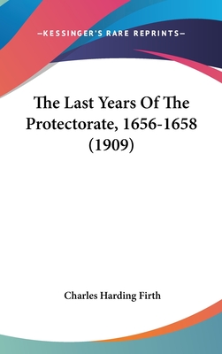 The Last Years Of The Protectorate, 1656-1658 (1909) - Firth, Charles Harding, Sir