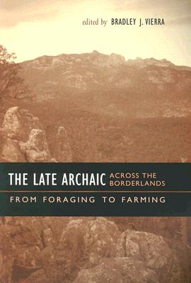 The Late Archaic Across the Borderlands: From Foraging to Farming - Vierra, Bradley J, Dr., PhD (Editor)