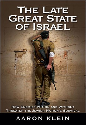 The Late Great State of Israel: How Enemies Within and Without Threaten the Jewish Nation's Survival - Klein, Aaron