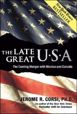 The Late Great U.S.A.: The Coming Merger with Mexico and Canada - Corsi Ph D, Jerome R