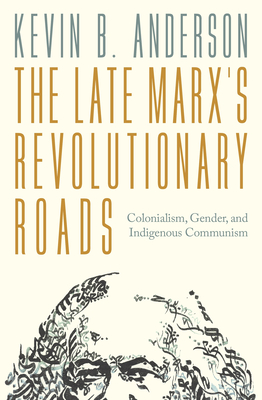 The Late Marxs Revolutionary Roads: Colonialism, Gender, and Indigenous Communism - Anderson, Kevin B