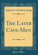 The Later Cave-Men (Classic Reprint)